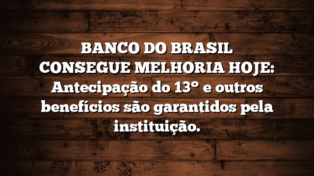 BANCO DO BRASIL CONSEGUE MELHORIA HOJE: Antecipação do 13° e outros benefícios são garantidos pela instituição.