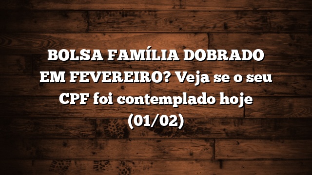 BOLSA FAMÍLIA DOBRADO EM FEVEREIRO? Veja se o seu CPF foi contemplado hoje (01/02)