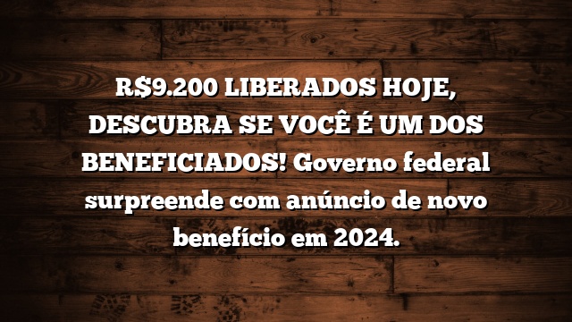 R$9.200 LIBERADOS HOJE, DESCUBRA SE VOCÊ É UM DOS BENEFICIADOS! Governo federal surpreende com anúncio de novo benefício em 2024.