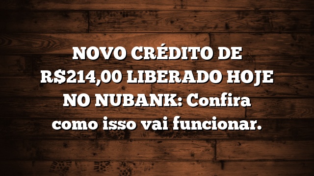 NOVO CRÉDITO DE R$214,00 LIBERADO HOJE NO NUBANK: Confira como isso vai funcionar.