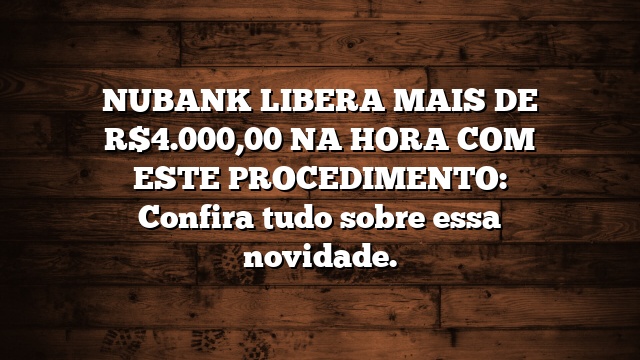 NUBANK LIBERA MAIS DE R$4.000,00 NA HORA COM ESTE PROCEDIMENTO: Confira tudo sobre essa novidade.