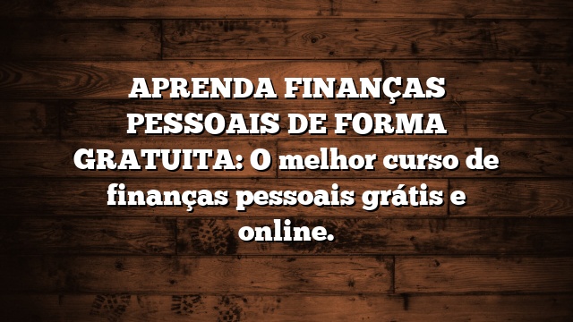 APRENDA FINANÇAS PESSOAIS DE FORMA GRATUITA: O melhor curso de finanças pessoais grátis e online.