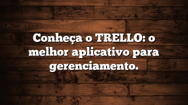 Conheça o TRELLO: o melhor aplicativo para gerenciamento.