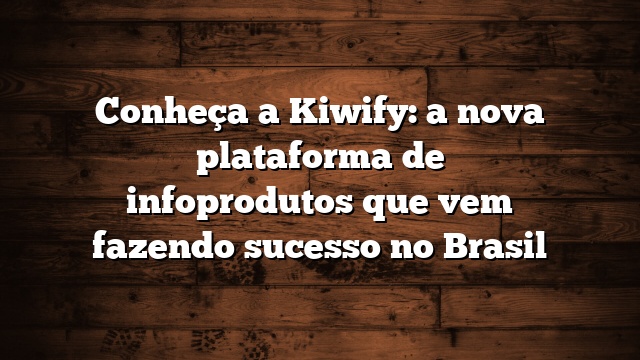 Conheça a Kiwify: a nova plataforma de infoprodutos que vem fazendo sucesso no Brasil