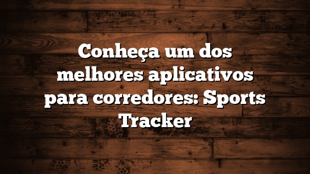 Conheça um dos melhores aplicativos para corredores: Sports Tracker