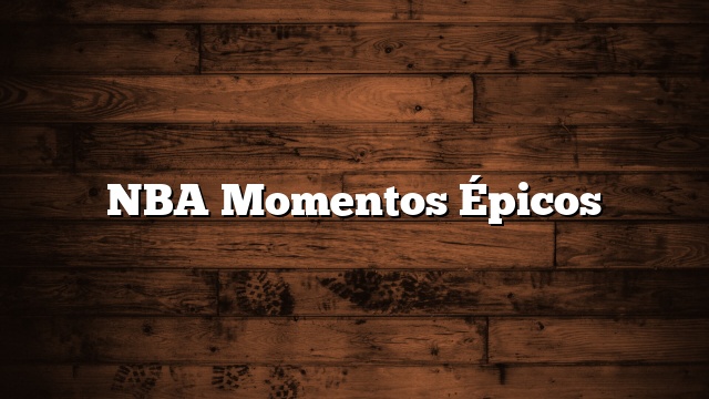 NBA Momentos Épicos