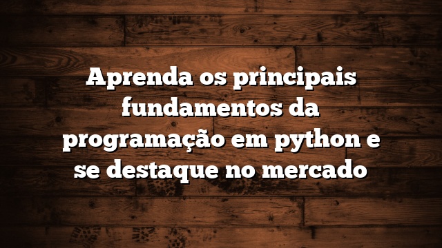 Aprenda os principais fundamentos da programação em python e se ...