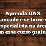 Aprenda DAX Avançado e se torne um especialista na área com esse curso gratuito