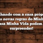 Sonhando com a casa própria? As novas regras do Minha Casa Minha Vida podem te surpreender!