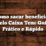 Como sacar benefícios pelo Caixa Tem: Guia Prático e Rápido