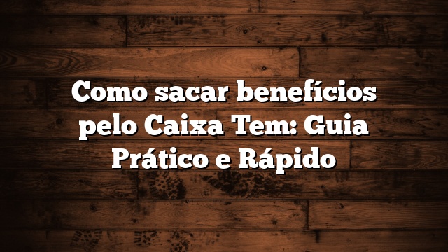 Como sacar benefícios pelo Caixa Tem: Guia Prático e Rápido