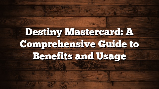 Destiny Mastercard: A Comprehensive Guide to Benefits and Usage