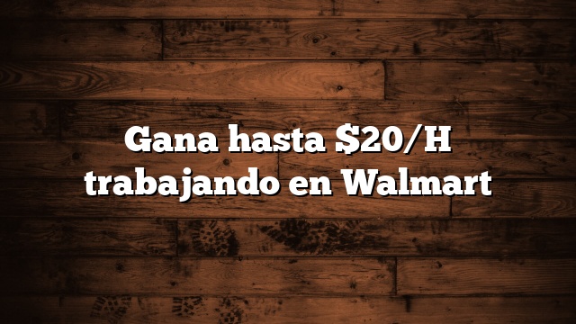 Gana hasta $20/H trabajando en Walmart