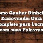 Como Ganhar Dinheiro Escrevendo: Guia Completo para Lucrar com suas Palavras