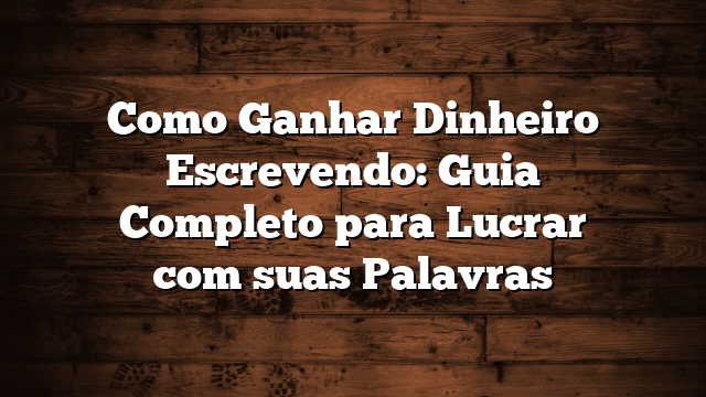 Como Ganhar Dinheiro Escrevendo: Guia Completo para Lucrar com suas Palavras