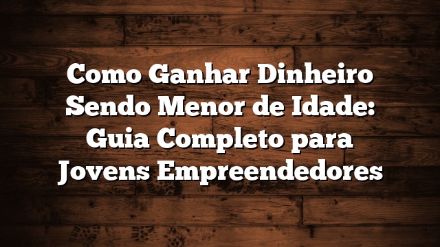 Como Ganhar Dinheiro Sendo Menor de Idade: Guia Completo para Jovens Empreendedores