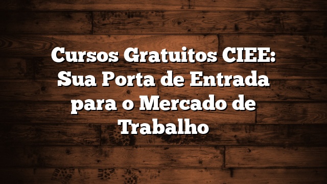 Cursos Gratuitos CIEE: Sua Porta de Entrada para o Mercado de Trabalho