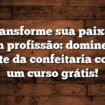 Transforme sua paixão em profissão: domine a arte da confeitaria com um curso grátis!